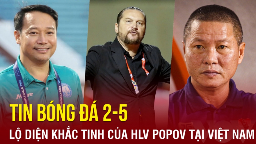 Tin bóng đá 2-5: Lộ diện khắc tinh của HLV Popov tại Việt Nam